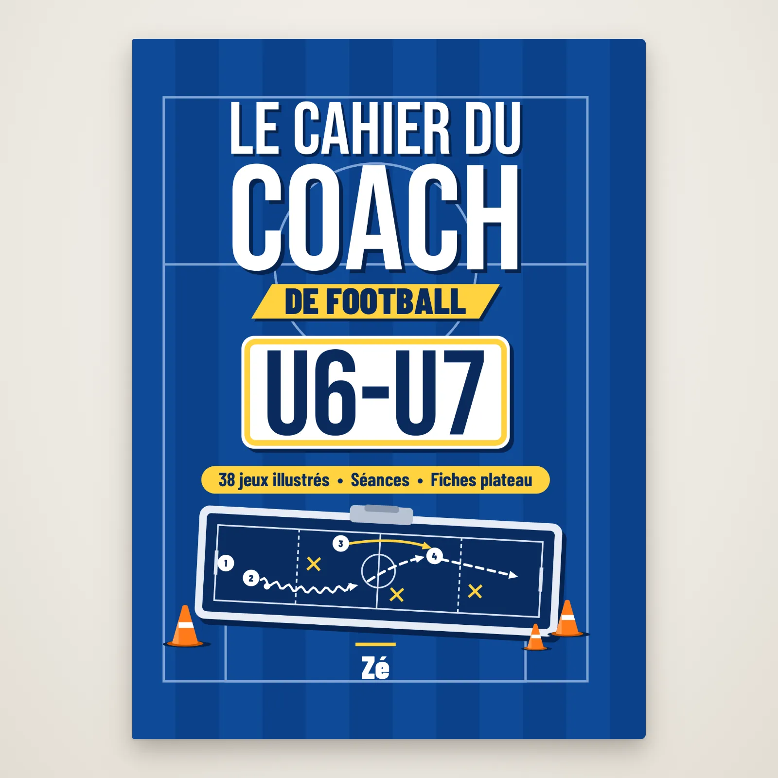Couverture du livre « Le cahier du coach de football, U6-U7 » de Zé : titre sur fond de terrain bleu, bandeau « 38 jeux illustrés, séances, fiches plateau », tableau tactique et plots orange